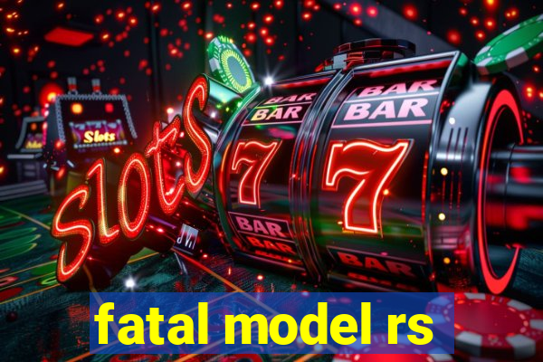 fatal model rs